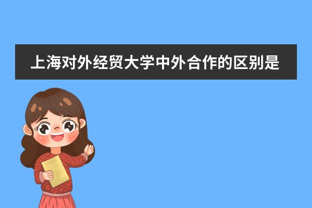 上海对外经贸大学中外合作的区别是什么？