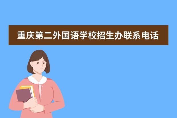 重庆第二外国语学校招生办联系电话？（北京第二外国语学院中瑞酒店管理学院招生章程）