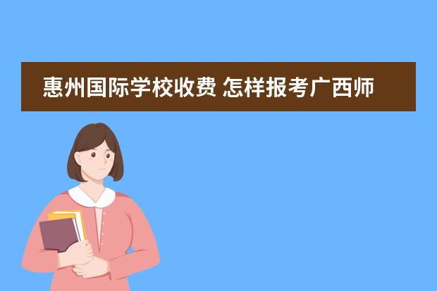 惠州国际学校收费 怎样报考广西师大二附中？