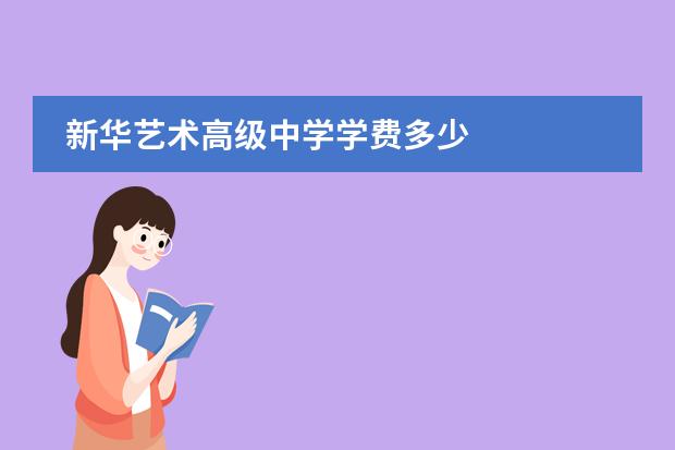 新华艺术高级中学学费多少