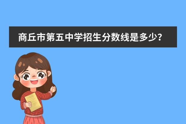 商丘市第五中学招生分数线是多少?