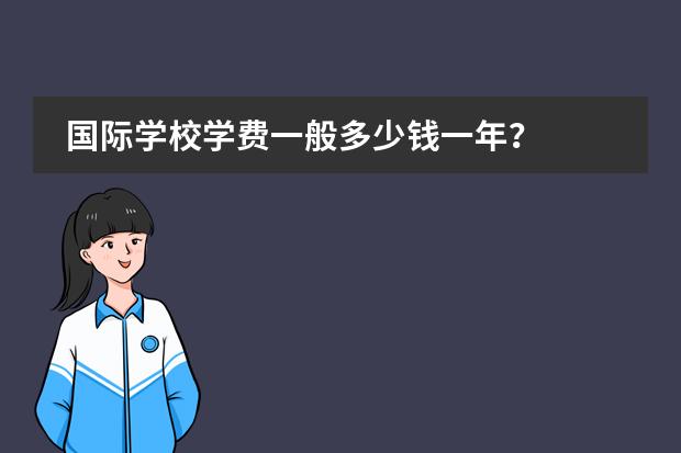 国际学校学费一般多少钱一年？