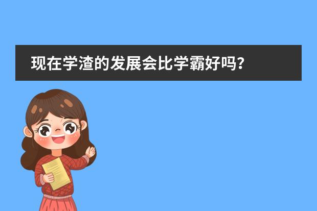 现在学渣的发展会比学霸好吗？