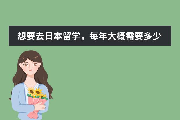 想要去日本留学，每年大概需要多少费用啊？
