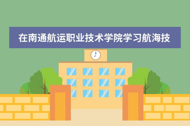在南通航运职业技术学院学习航海技术，三年下来需要多少钱？国家补助的学费领取需要什么条件？考证呢？