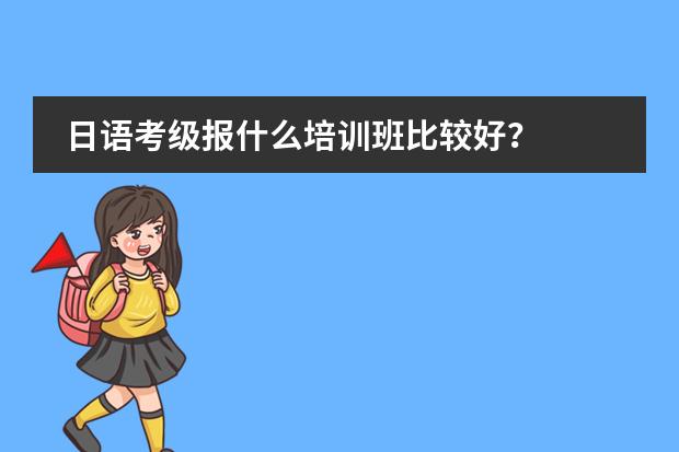 日语考级报什么培训班比较好？
