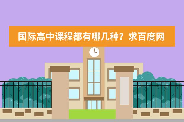 国际高中课程都有哪几种?求百度网分享下(北京顺义新英才国际学校学费)