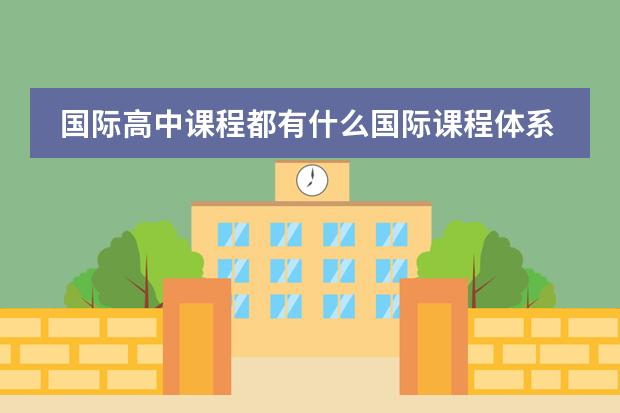 国际高中课程都有什么国际课程体系?
