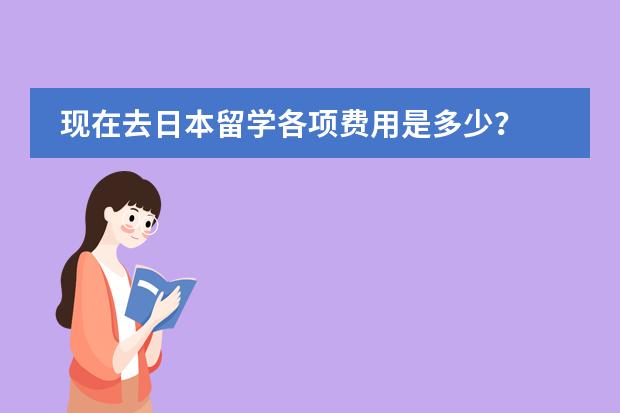 现在去日本留学各项费用是多少？ 中介费一般多少？