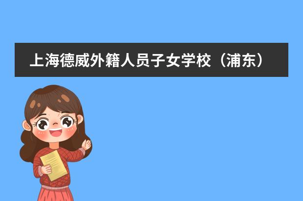 上海德威外籍人员子女学校（浦东）联系方式有人知道吗？