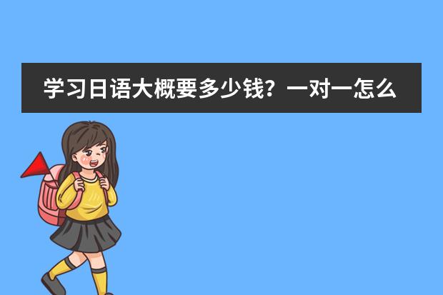 学习日语大概要多少钱?一对一怎么收费?