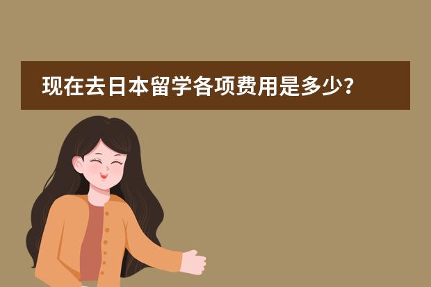 现在去日本留学各项费用是多少？ 中介费一般多少？