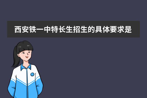 西安铁一中特长生招生的具体要求是什么？