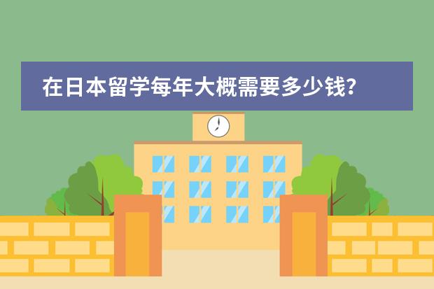 在日本留学每年大概需要多少钱？
