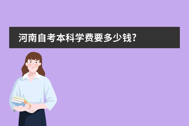 河南自考本科学费要多少钱?