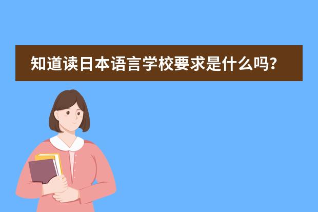 知道读日本语言学校要求是什么吗？我家是天津的，想去日本读呢。