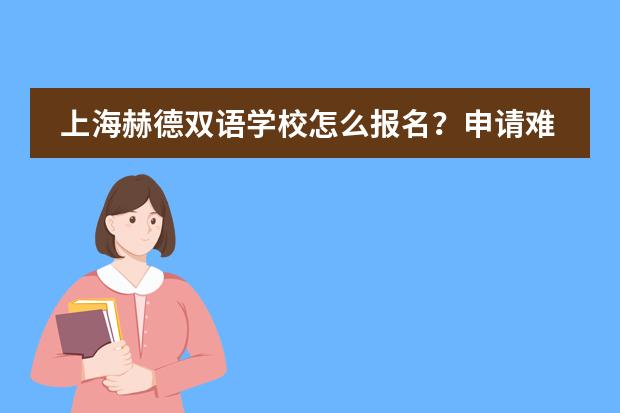 上海赫德双语学校怎么报名？申请难度大不大？