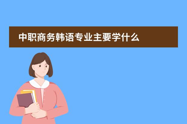 中职商务韩语专业主要学什么