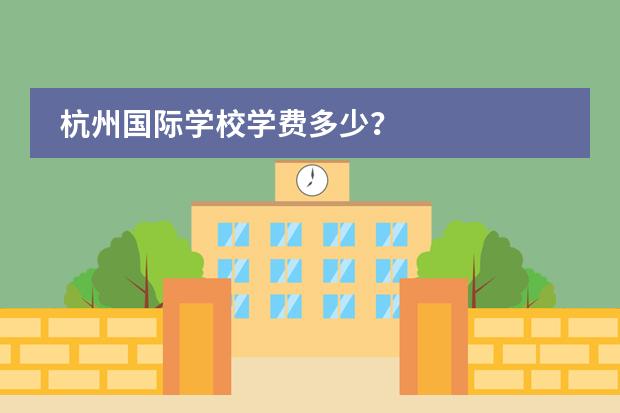 杭州国际学校学费多少？