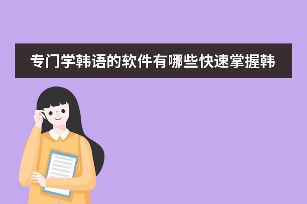 专门学韩语的软件有哪些快速掌握韩语语法的软件推荐