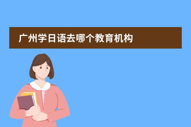 广州学日语去哪个教育机构