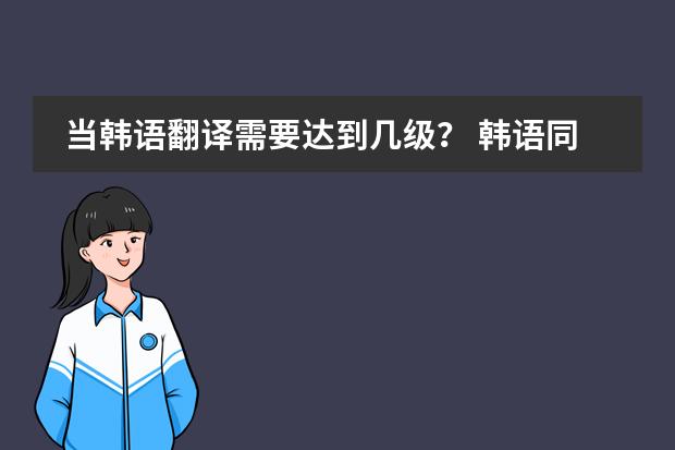 当韩语翻译需要达到几级? 韩语同声传译