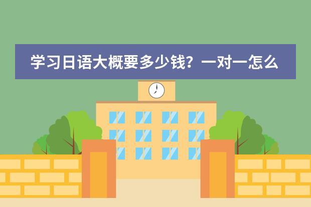 学习日语大概要多少钱？一对一怎么收费？