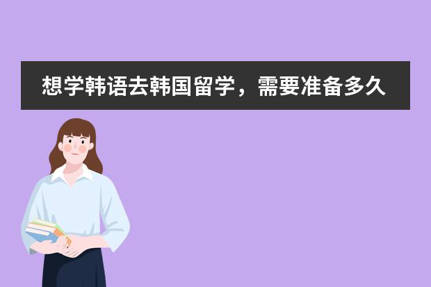 想学韩语去韩国留学,需要准备多久?