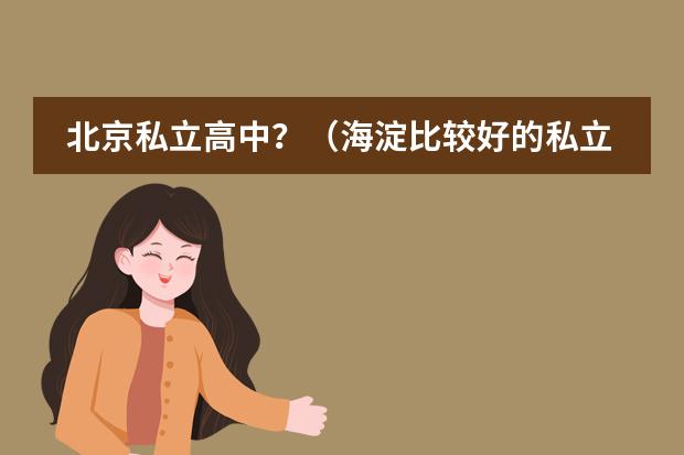 北京私立高中？（海淀比较好的私立学校）