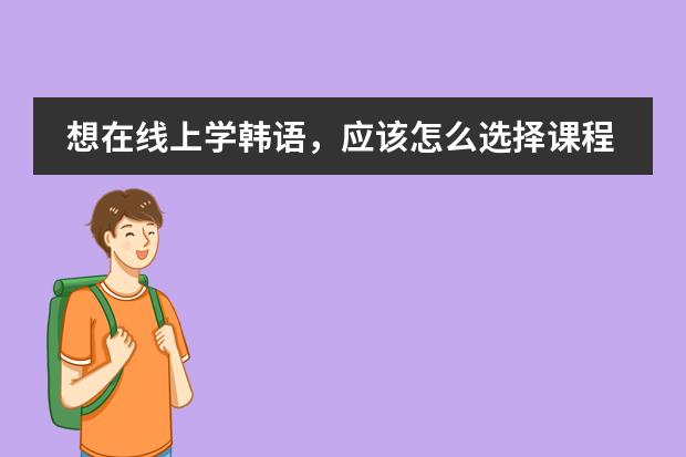 想在线上学韩语，应该怎么选择课程，有什么注意的点吗？