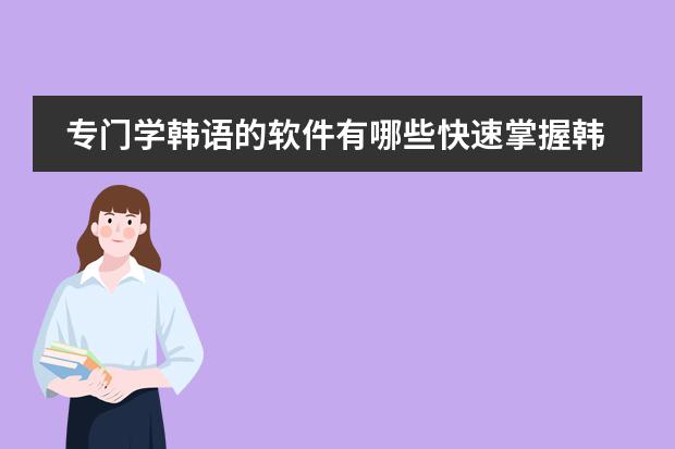 专门学韩语的软件有哪些快速掌握韩语语法的软件推荐