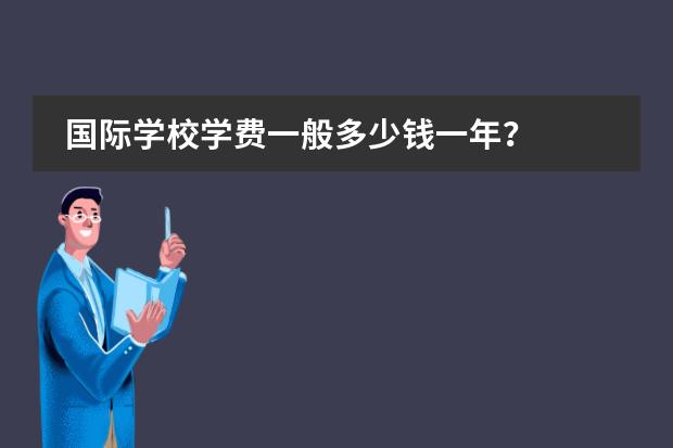 国际学校学费一般多少钱一年？