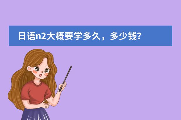 日语n2大概要学多久,多少钱?