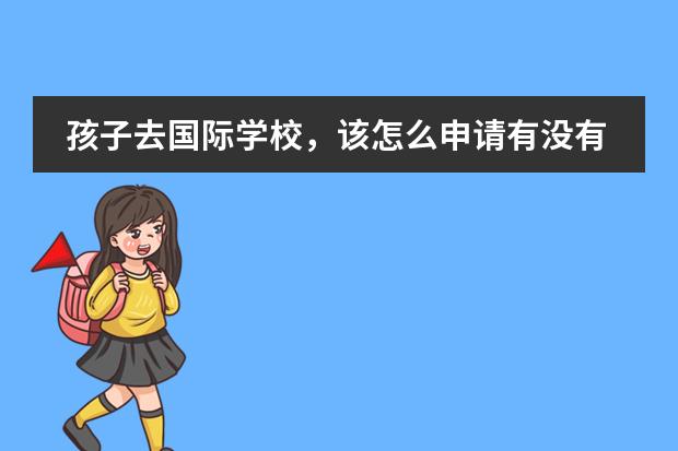 孩子去国际学校，该怎么申请有没有推荐的？
