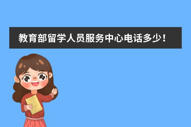 教育部留学人员服务中心电话多少！？