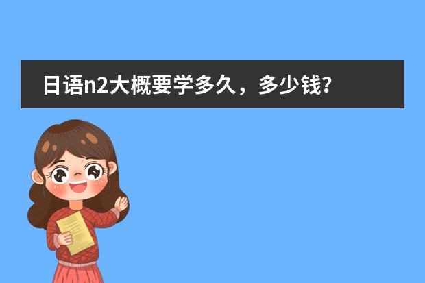 日语n2大概要学多久,多少钱?