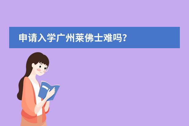 申请入学广州莱佛士难吗？
