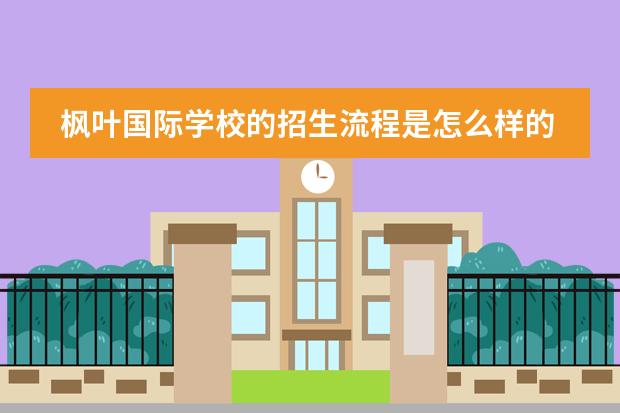 枫叶国际学校的招生流程是怎么样的？