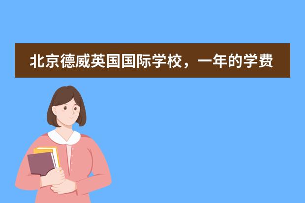 北京德威英国国际学校,一年的学费是多少?高中部都有什么课程?每天的作息时间?