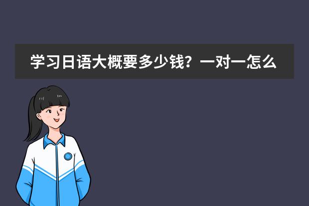 学习日语大概要多少钱？一对一怎么收费？