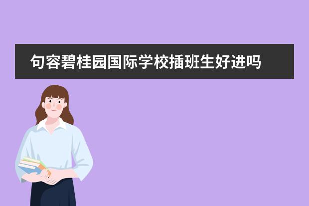 句容碧桂园国际学校插班生好进吗