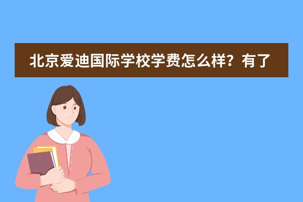 北京爱迪国际学校学费怎么样?有了解的吗?