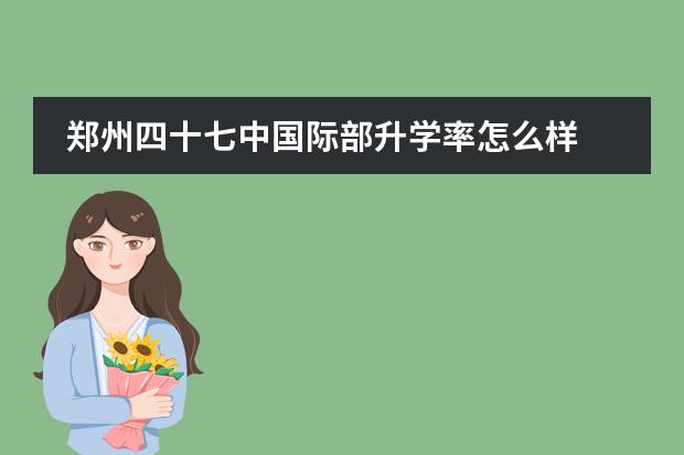 郑州四十七中国际部升学率怎么样