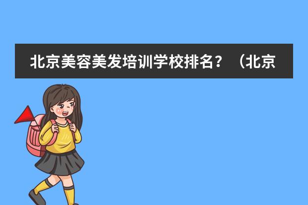 北京美容美发培训学校排名？（北京哪家美发学校最好？）