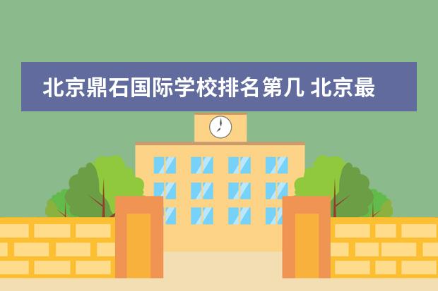 北京鼎石国际学校排名第几 北京最好的私立国际学校排名