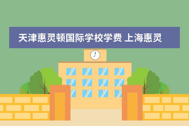 天津惠灵顿国际学校学费 上海惠灵顿学校学费