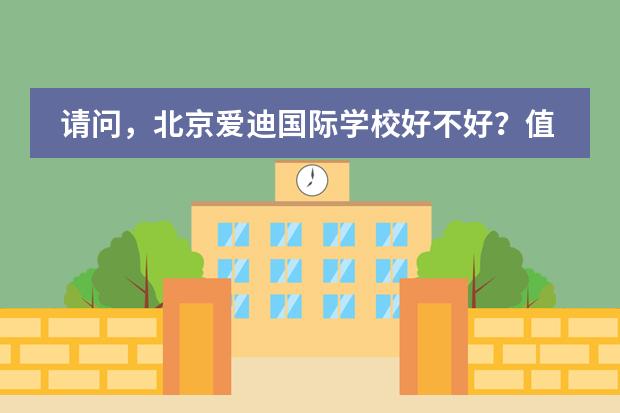 请问，北京爱迪国际学校好不好？值得让孩子读吗？