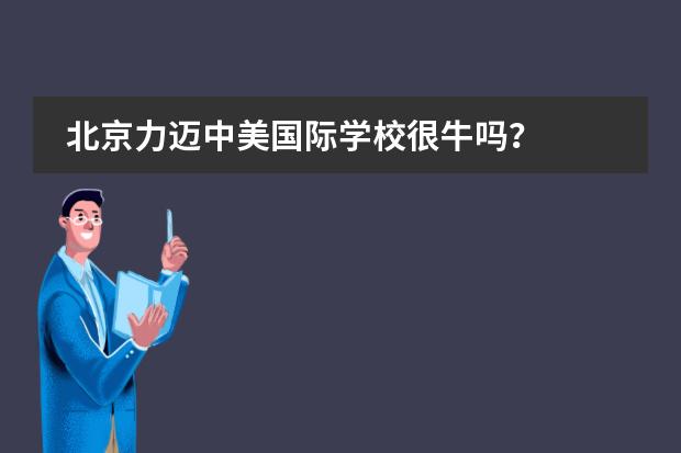 北京力迈中美国际学校很牛吗？