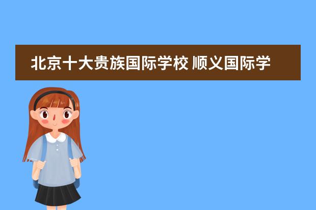 北京十大贵族国际学校 顺义国际学校排名