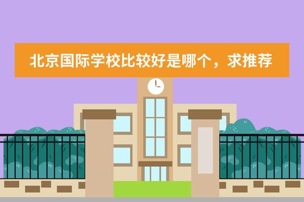 北京国际学校比较好是哪个,求推荐?